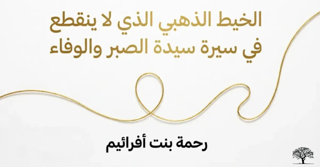 تصميم بخلفية بيضاء يتوسطه خيط ذهبي ملتوي مع عبارة "الخيط الذهبي الذي لا ينقطع في سيرة سيدة الصبر والوفاء: رحمة بنت أفرائيم".